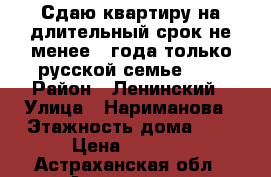Сдаю квартиру на длительный срок не менее 1 года только русской семье!!!  › Район ­ Ленинский › Улица ­ Нариманова › Этажность дома ­ 5 › Цена ­ 9 500 - Астраханская обл., Астрахань г. Недвижимость » Квартиры аренда   